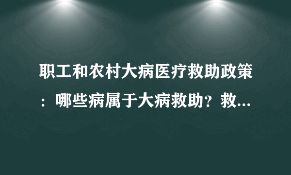 职工和农村大病医疗救助政策：哪些病属于大病救助？救助范围是？