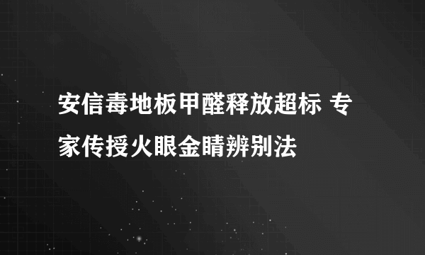 安信毒地板甲醛释放超标 专家传授火眼金睛辨别法