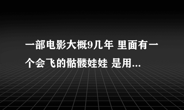 一部电影大概9几年 里面有一个会飞的骷髅娃娃 是用好多小孩的血炼的 最后还有一个人抛开自己的肚子