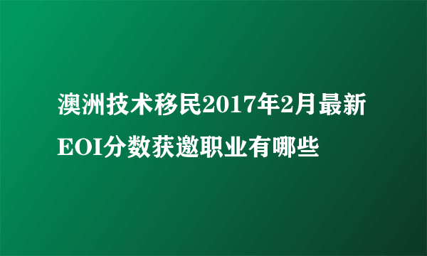 澳洲技术移民2017年2月最新EOI分数获邀职业有哪些