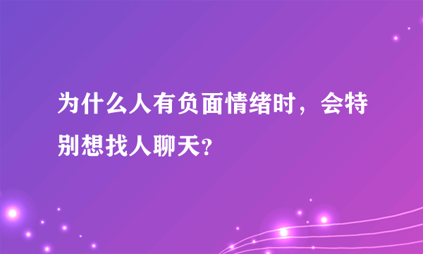 为什么人有负面情绪时，会特别想找人聊天？