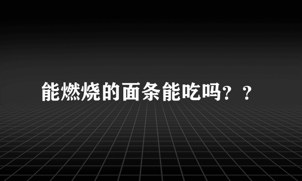 能燃烧的面条能吃吗？？