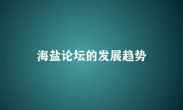 海盐论坛的发展趋势