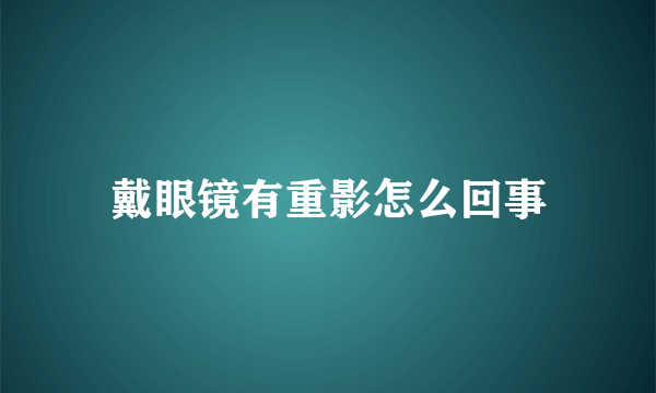 戴眼镜有重影怎么回事