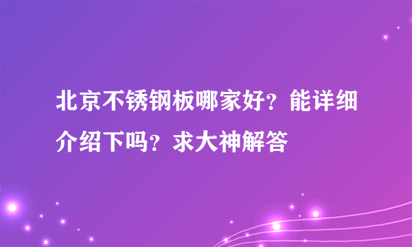 北京不锈钢板哪家好？能详细介绍下吗？求大神解答