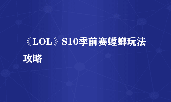 《LOL》S10季前赛螳螂玩法攻略