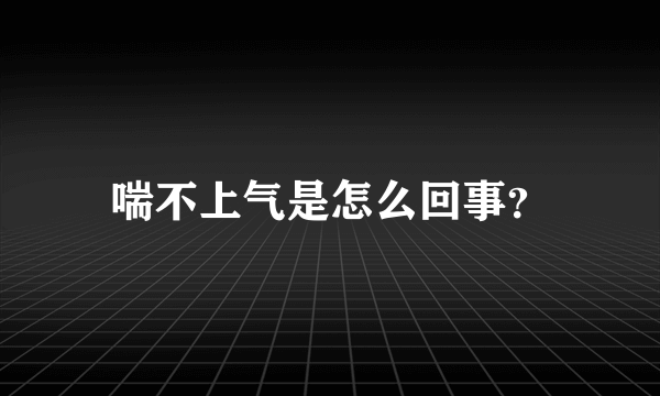 喘不上气是怎么回事？