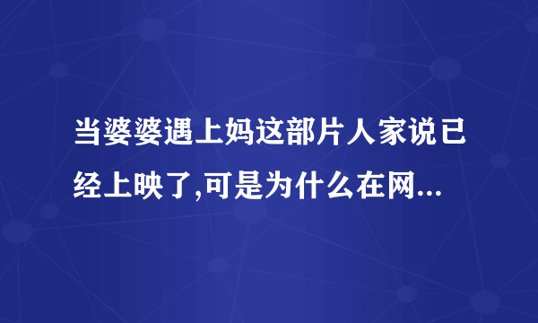 当婆婆遇上妈这部片人家说已经上映了,可是为什么在网上找不到呢?就算有都是有病毒的那种!