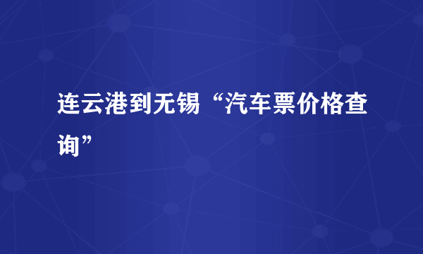 连云港到无锡“汽车票价格查询”