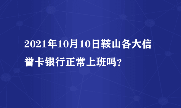 2021年10月10日鞍山各大信誉卡银行正常上班吗？