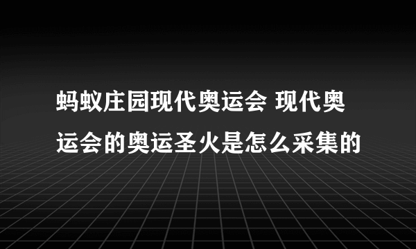 蚂蚁庄园现代奥运会 现代奥运会的奥运圣火是怎么采集的