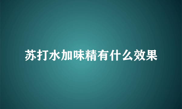 苏打水加味精有什么效果