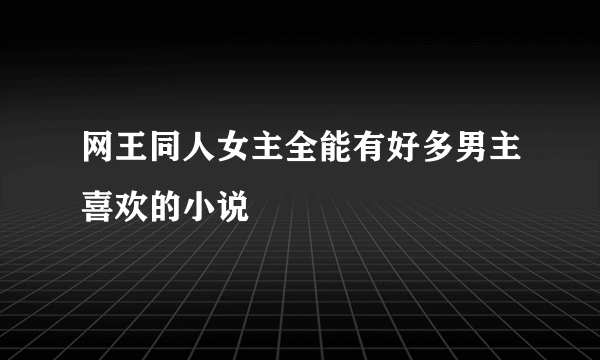 网王同人女主全能有好多男主喜欢的小说