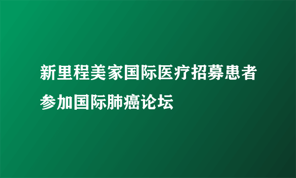 新里程美家国际医疗招募患者参加国际肺癌论坛