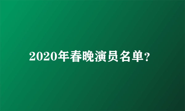 2020年春晚演员名单？