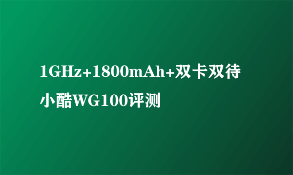 1GHz+1800mAh+双卡双待 小酷WG100评测