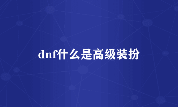 dnf什么是高级装扮