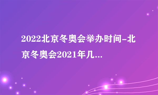 2022北京冬奥会举办时间-北京冬奥会2021年几月几号开幕