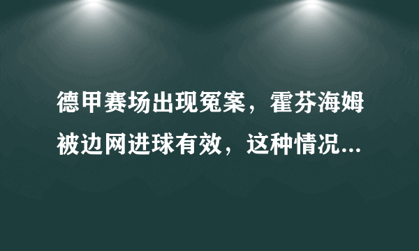 德甲赛场出现冤案，霍芬海姆被边网进球有效，这种情况还能改判吗？