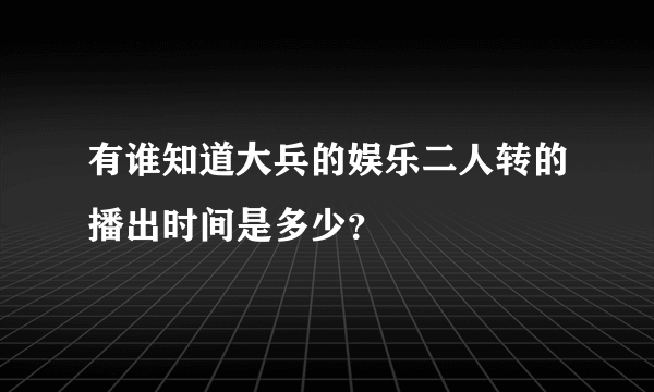 有谁知道大兵的娱乐二人转的播出时间是多少？