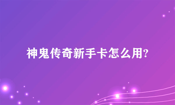 神鬼传奇新手卡怎么用?