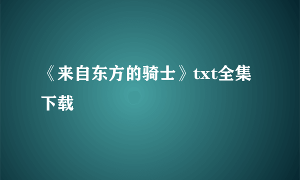 《来自东方的骑士》txt全集下载