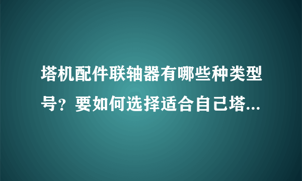 塔机配件联轴器有哪些种类型号？要如何选择适合自己塔机型号的联轴器呢？