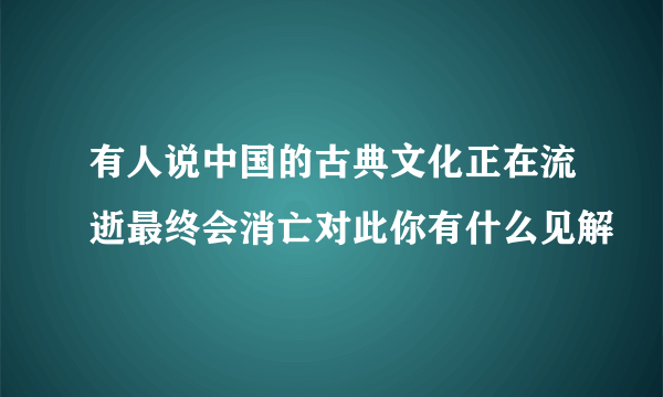 有人说中国的古典文化正在流逝最终会消亡对此你有什么见解