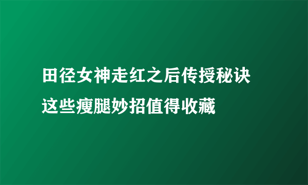 田径女神走红之后传授秘诀   这些瘦腿妙招值得收藏