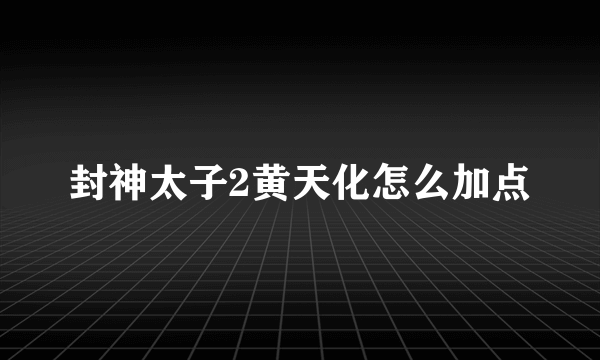 封神太子2黄天化怎么加点