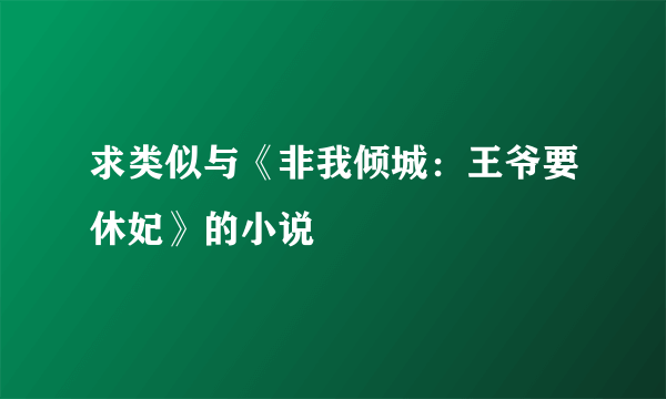 求类似与《非我倾城：王爷要休妃》的小说