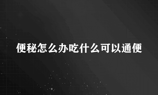 便秘怎么办吃什么可以通便