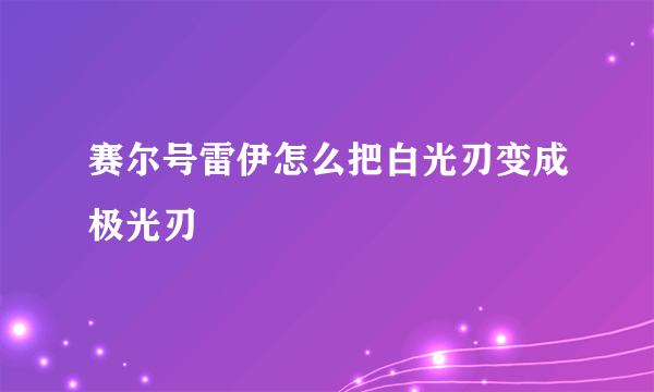 赛尔号雷伊怎么把白光刃变成极光刃