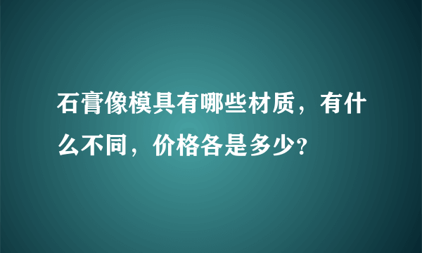 石膏像模具有哪些材质，有什么不同，价格各是多少？