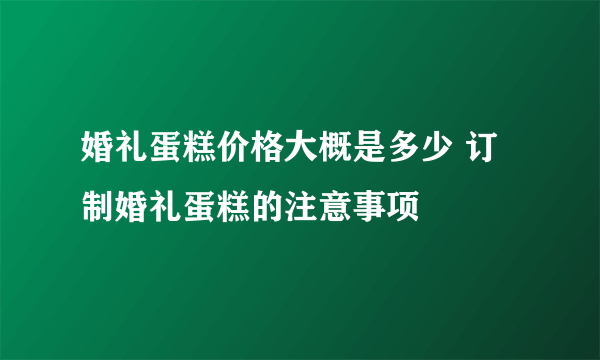 婚礼蛋糕价格大概是多少 订制婚礼蛋糕的注意事项