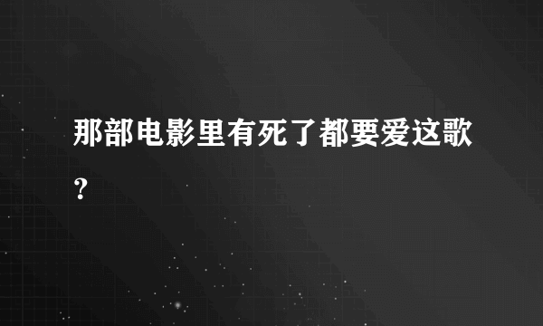 那部电影里有死了都要爱这歌？