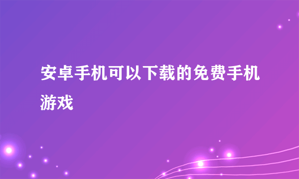 安卓手机可以下载的免费手机游戏