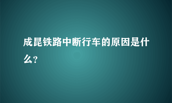 成昆铁路中断行车的原因是什么？