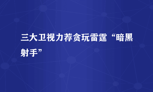 三大卫视力荐贪玩雷霆“暗黑射手”