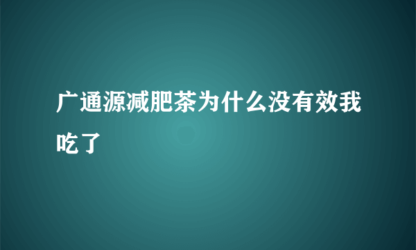 广通源减肥茶为什么没有效我吃了