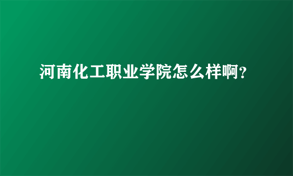 河南化工职业学院怎么样啊？