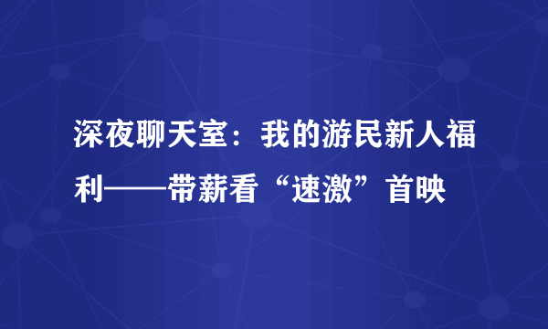 深夜聊天室：我的游民新人福利——带薪看“速激”首映