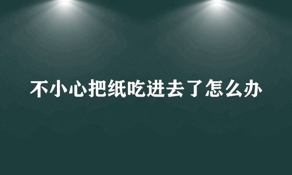 不小心把纸吃进去了怎么办