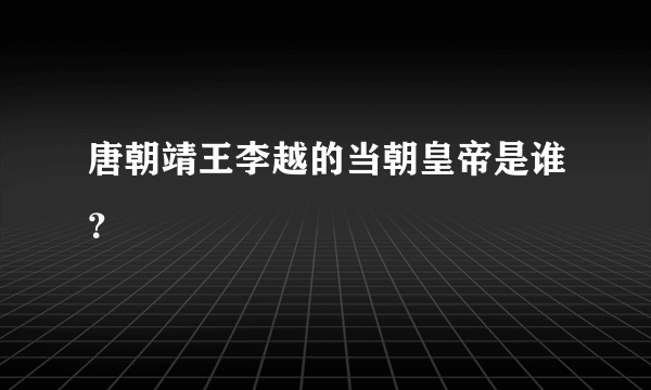 唐朝靖王李越的当朝皇帝是谁？