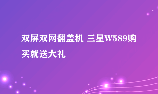 双屏双网翻盖机 三星W589购买就送大礼