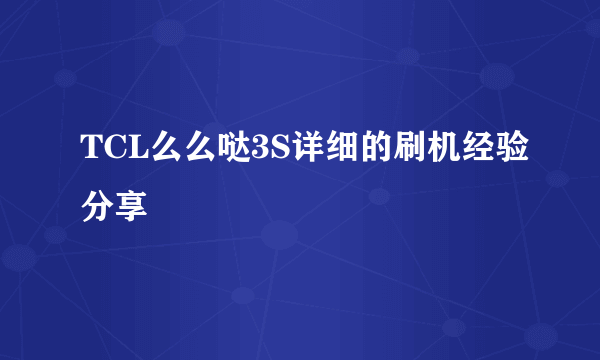 TCL么么哒3S详细的刷机经验分享