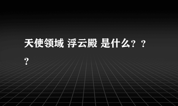 天使领域 浮云殿 是什么？？？