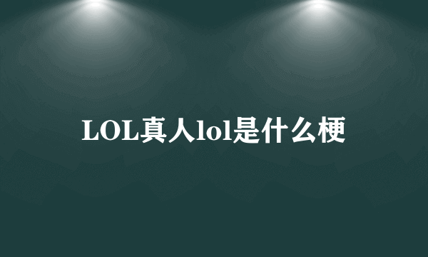 LOL真人lol是什么梗