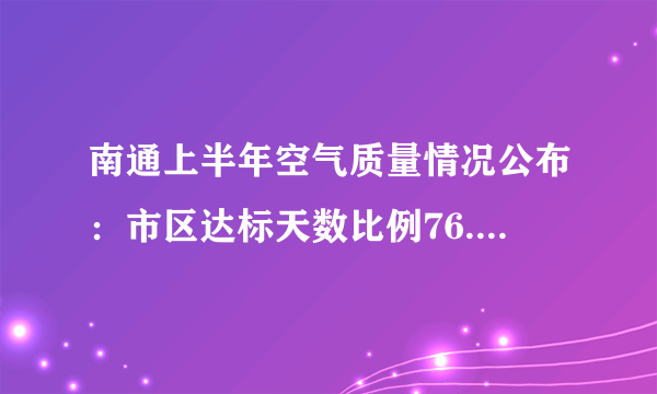 南通上半年空气质量情况公布：市区达标天数比例76.8% 全省最高, 你怎么看？