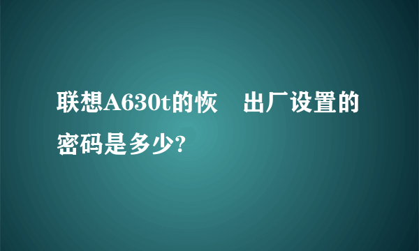 联想A630t的恢復出厂设置的密码是多少?